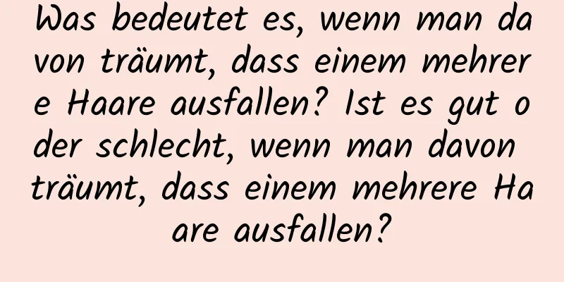 Was bedeutet es, wenn man davon träumt, dass einem mehrere Haare ausfallen? Ist es gut oder schlecht, wenn man davon träumt, dass einem mehrere Haare ausfallen?