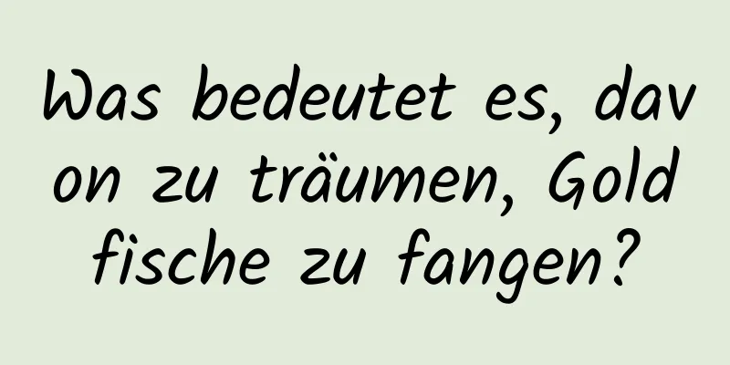 Was bedeutet es, davon zu träumen, Goldfische zu fangen?