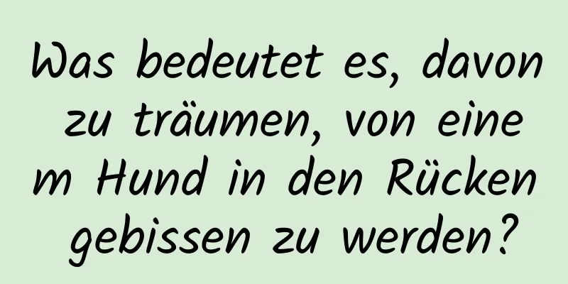 Was bedeutet es, davon zu träumen, von einem Hund in den Rücken gebissen zu werden?