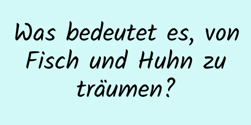 Was bedeutet es, von Fisch und Huhn zu träumen?