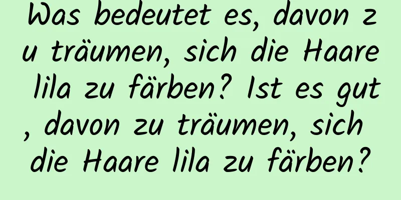 Was bedeutet es, davon zu träumen, sich die Haare lila zu färben? Ist es gut, davon zu träumen, sich die Haare lila zu färben?