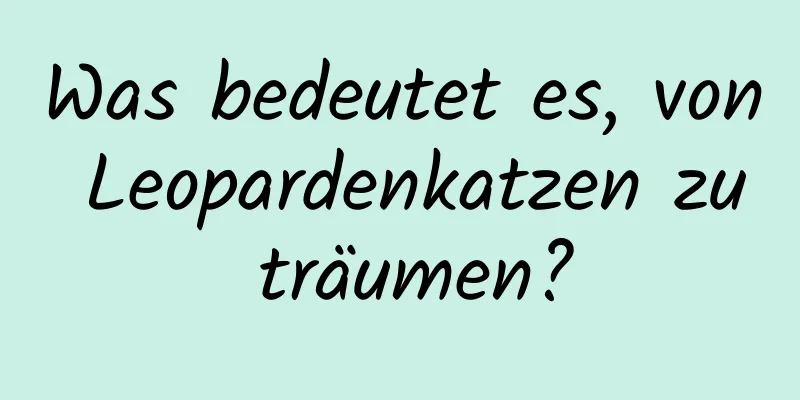 Was bedeutet es, von Leopardenkatzen zu träumen?