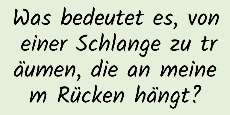 Was bedeutet es, von einer Schlange zu träumen, die an meinem Rücken hängt?