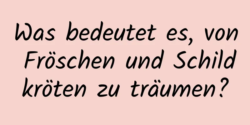 Was bedeutet es, von Fröschen und Schildkröten zu träumen?