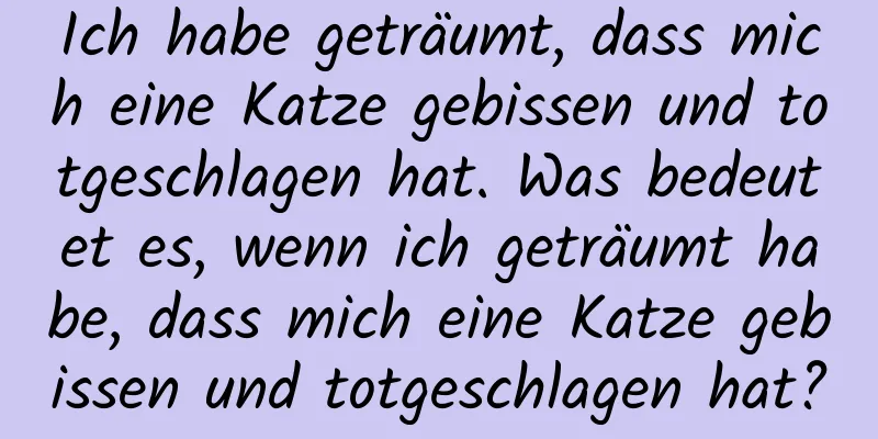 Ich habe geträumt, dass mich eine Katze gebissen und totgeschlagen hat. Was bedeutet es, wenn ich geträumt habe, dass mich eine Katze gebissen und totgeschlagen hat?