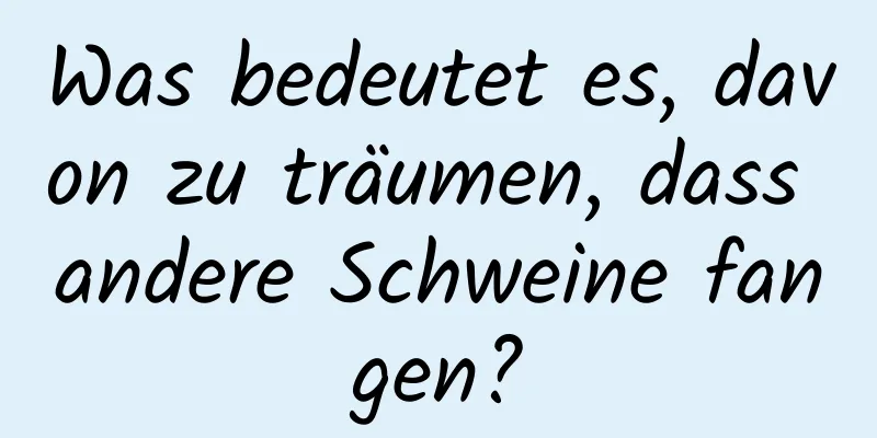 Was bedeutet es, davon zu träumen, dass andere Schweine fangen?