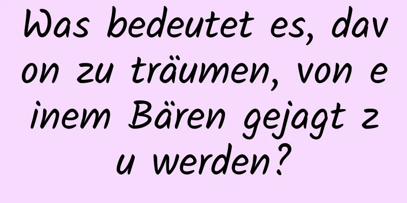 Was bedeutet es, davon zu träumen, von einem Bären gejagt zu werden?