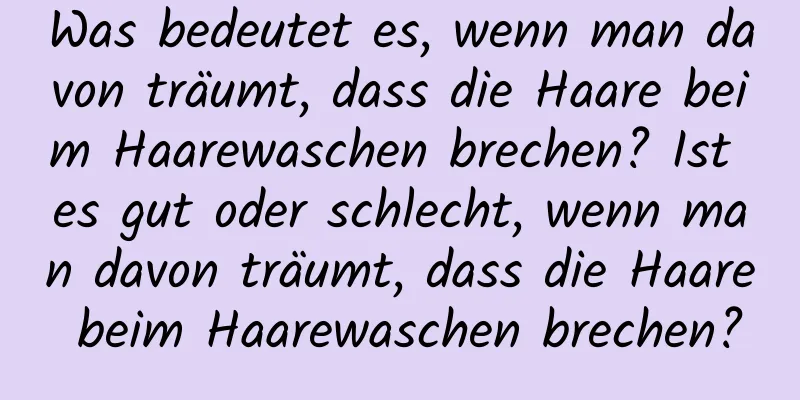 Was bedeutet es, wenn man davon träumt, dass die Haare beim Haarewaschen brechen? Ist es gut oder schlecht, wenn man davon träumt, dass die Haare beim Haarewaschen brechen?