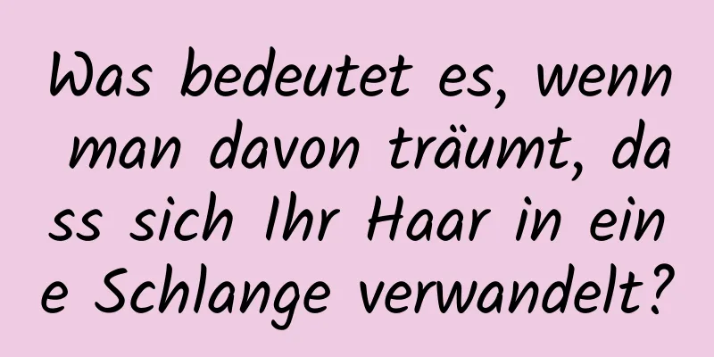 Was bedeutet es, wenn man davon träumt, dass sich Ihr Haar in eine Schlange verwandelt?