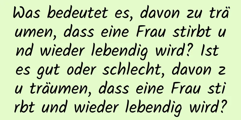 Was bedeutet es, davon zu träumen, dass eine Frau stirbt und wieder lebendig wird? Ist es gut oder schlecht, davon zu träumen, dass eine Frau stirbt und wieder lebendig wird?