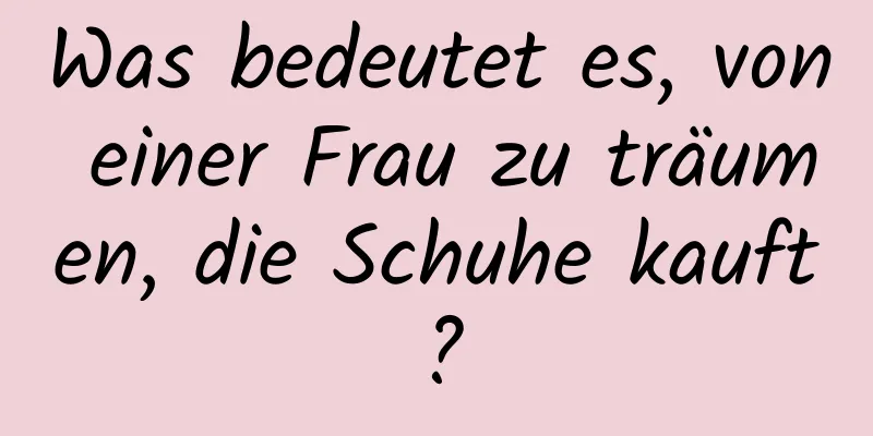 Was bedeutet es, von einer Frau zu träumen, die Schuhe kauft?