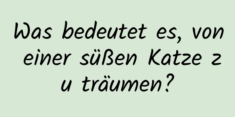 Was bedeutet es, von einer süßen Katze zu träumen?