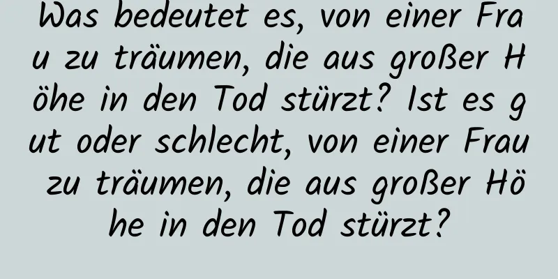 Was bedeutet es, von einer Frau zu träumen, die aus großer Höhe in den Tod stürzt? Ist es gut oder schlecht, von einer Frau zu träumen, die aus großer Höhe in den Tod stürzt?