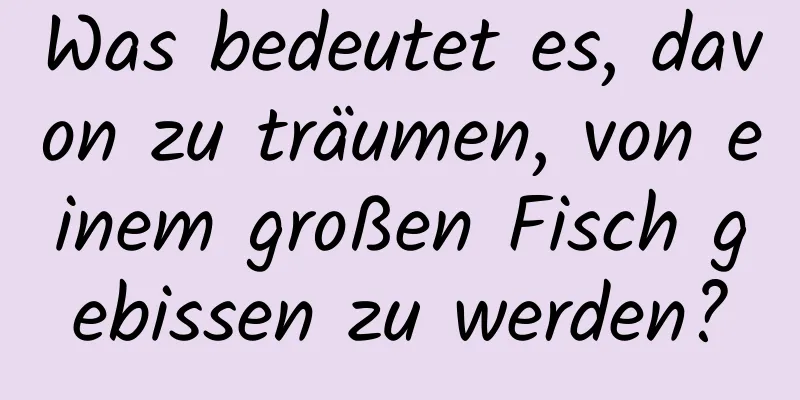 Was bedeutet es, davon zu träumen, von einem großen Fisch gebissen zu werden?