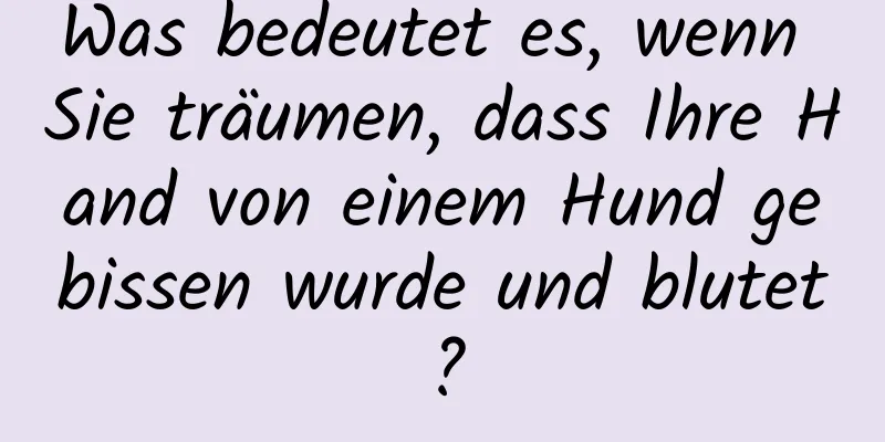 Was bedeutet es, wenn Sie träumen, dass Ihre Hand von einem Hund gebissen wurde und blutet?