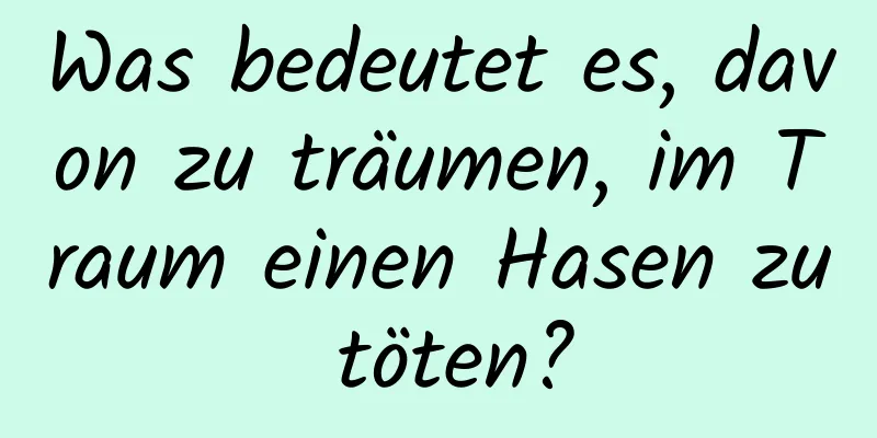 Was bedeutet es, davon zu träumen, im Traum einen Hasen zu töten?