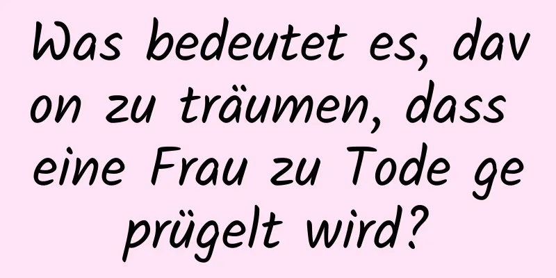 Was bedeutet es, davon zu träumen, dass eine Frau zu Tode geprügelt wird?