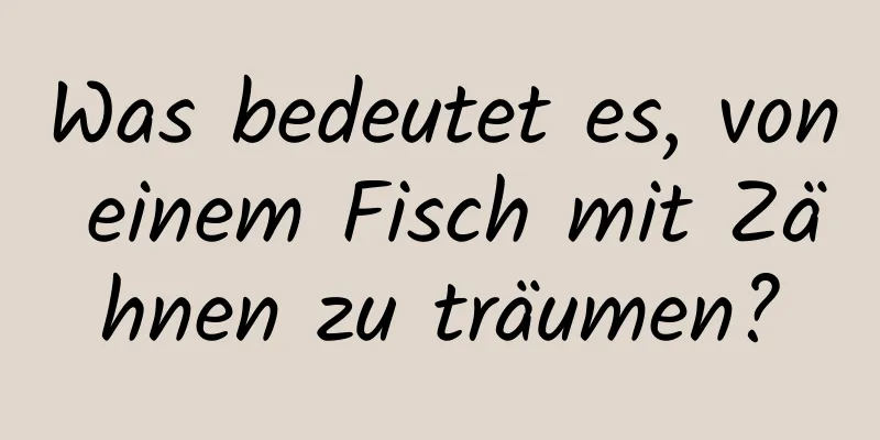 Was bedeutet es, von einem Fisch mit Zähnen zu träumen?