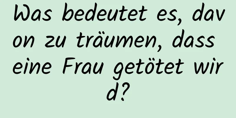 Was bedeutet es, davon zu träumen, dass eine Frau getötet wird?