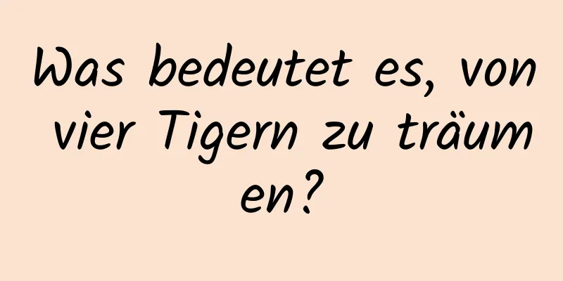 Was bedeutet es, von vier Tigern zu träumen?