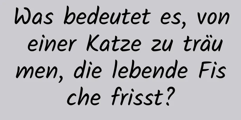 Was bedeutet es, von einer Katze zu träumen, die lebende Fische frisst?