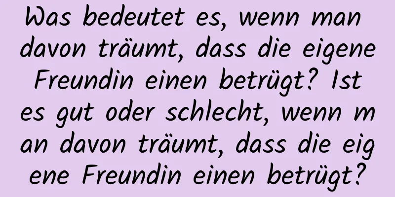 Was bedeutet es, wenn man davon träumt, dass die eigene Freundin einen betrügt? Ist es gut oder schlecht, wenn man davon träumt, dass die eigene Freundin einen betrügt?