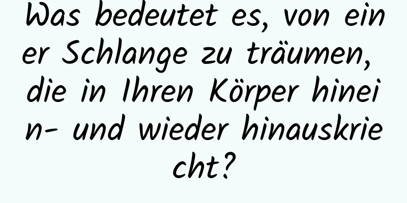 Was bedeutet es, von einer Schlange zu träumen, die in Ihren Körper hinein- und wieder hinauskriecht?