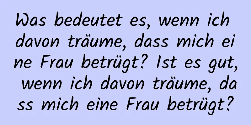 Was bedeutet es, wenn ich davon träume, dass mich eine Frau betrügt? Ist es gut, wenn ich davon träume, dass mich eine Frau betrügt?