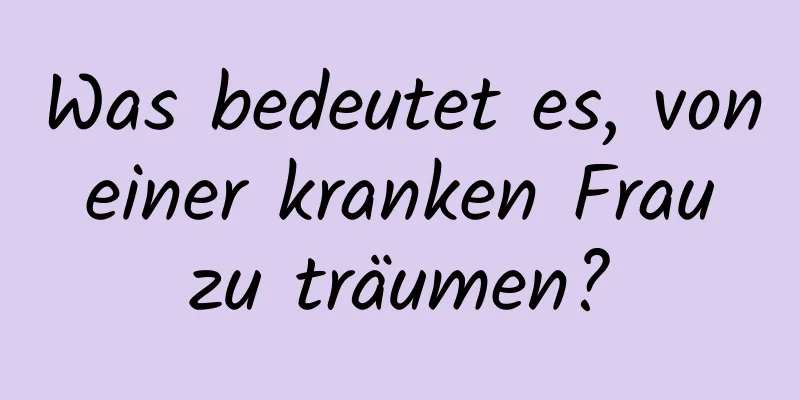 Was bedeutet es, von einer kranken Frau zu träumen?