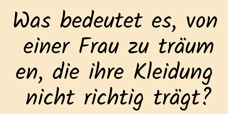 Was bedeutet es, von einer Frau zu träumen, die ihre Kleidung nicht richtig trägt?