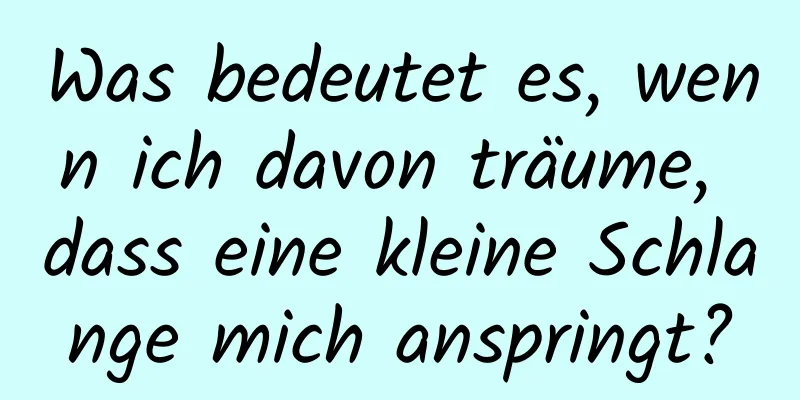 Was bedeutet es, wenn ich davon träume, dass eine kleine Schlange mich anspringt?