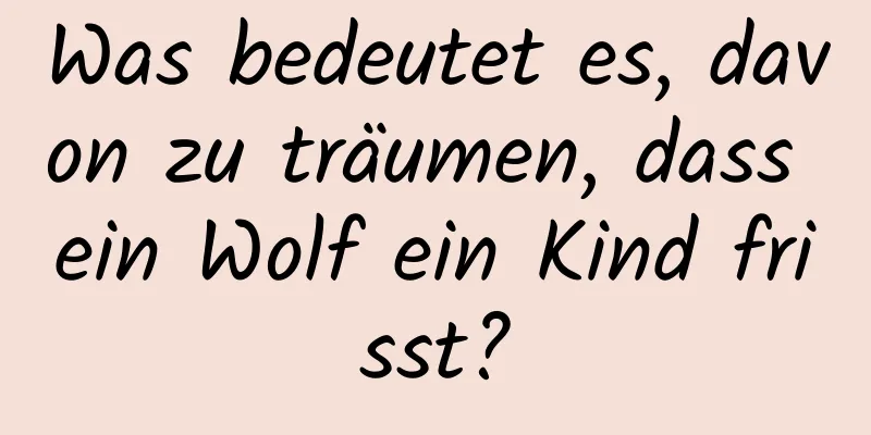 Was bedeutet es, davon zu träumen, dass ein Wolf ein Kind frisst?