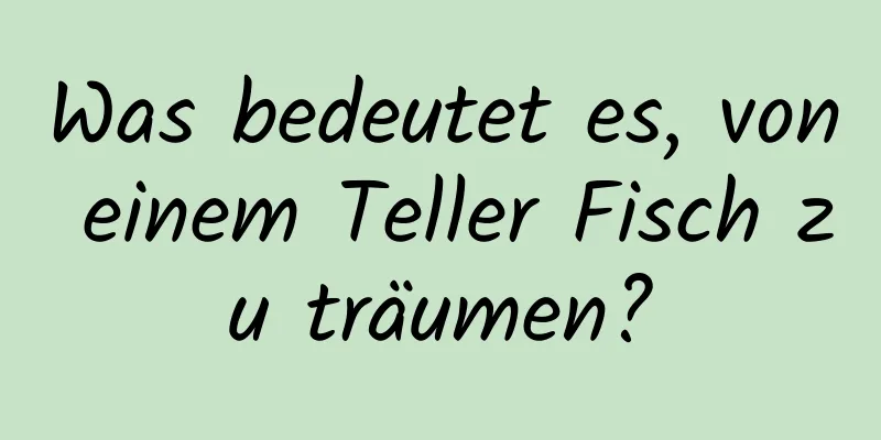 Was bedeutet es, von einem Teller Fisch zu träumen?