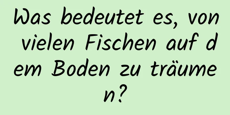 Was bedeutet es, von vielen Fischen auf dem Boden zu träumen?