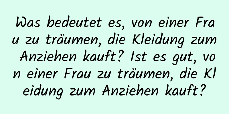 Was bedeutet es, von einer Frau zu träumen, die Kleidung zum Anziehen kauft? Ist es gut, von einer Frau zu träumen, die Kleidung zum Anziehen kauft?