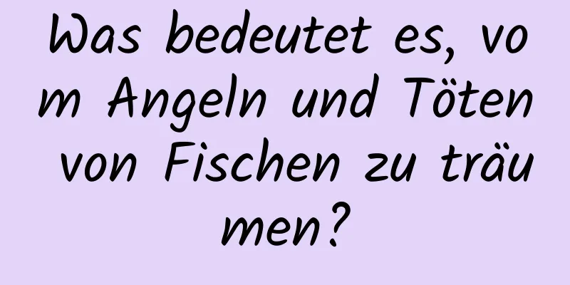 Was bedeutet es, vom Angeln und Töten von Fischen zu träumen?