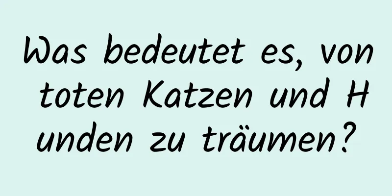 Was bedeutet es, von toten Katzen und Hunden zu träumen?