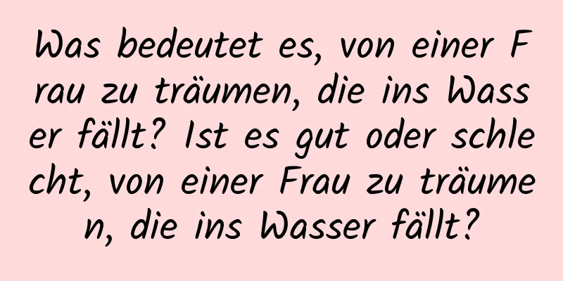 Was bedeutet es, von einer Frau zu träumen, die ins Wasser fällt? Ist es gut oder schlecht, von einer Frau zu träumen, die ins Wasser fällt?