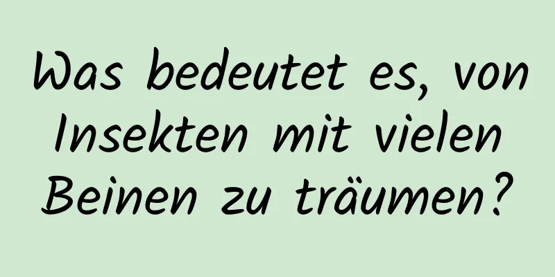 Was bedeutet es, von Insekten mit vielen Beinen zu träumen?