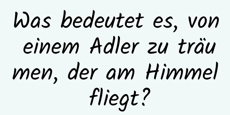 Was bedeutet es, von einem Adler zu träumen, der am Himmel fliegt?