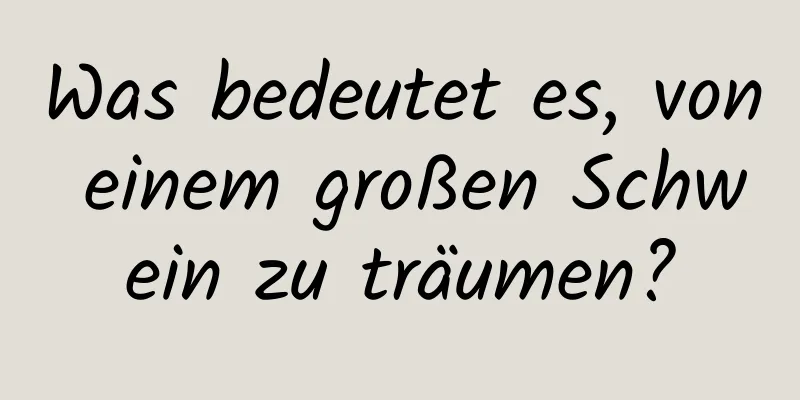 Was bedeutet es, von einem großen Schwein zu träumen?