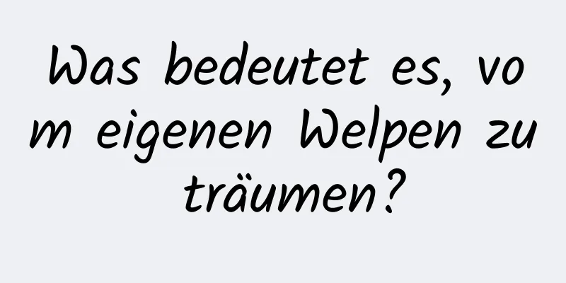 Was bedeutet es, vom eigenen Welpen zu träumen?