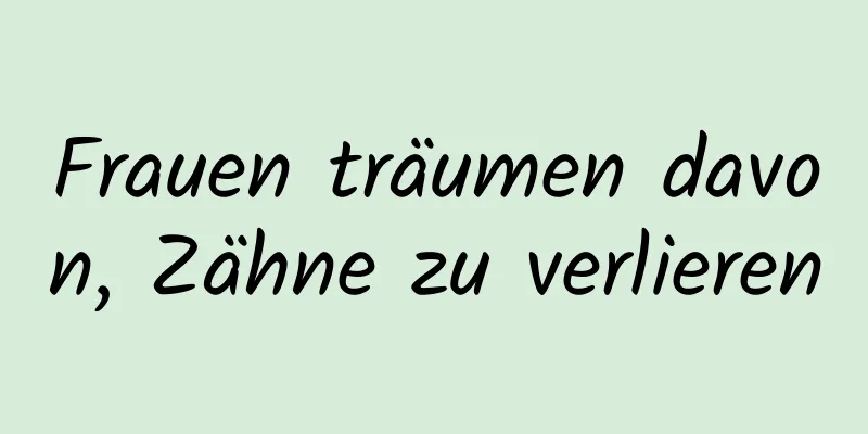 Frauen träumen davon, Zähne zu verlieren