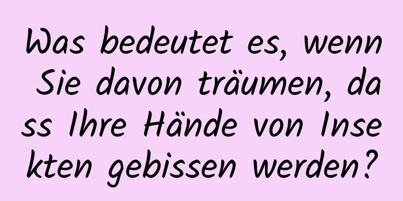 Was bedeutet es, wenn Sie davon träumen, dass Ihre Hände von Insekten gebissen werden?