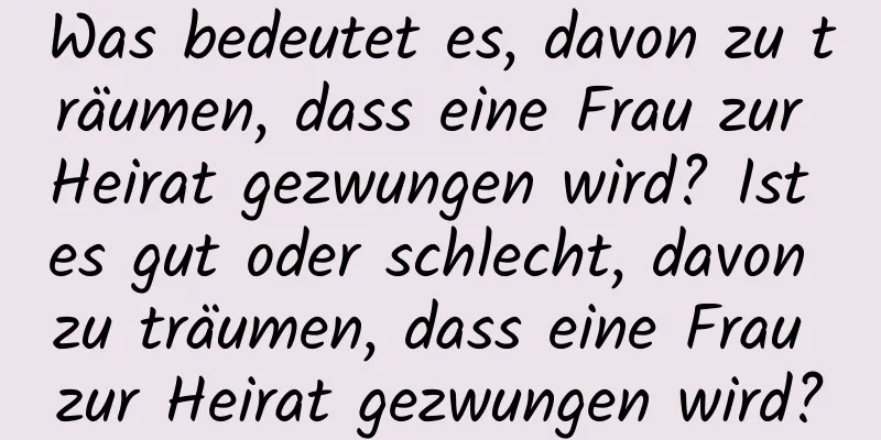 Was bedeutet es, davon zu träumen, dass eine Frau zur Heirat gezwungen wird? Ist es gut oder schlecht, davon zu träumen, dass eine Frau zur Heirat gezwungen wird?