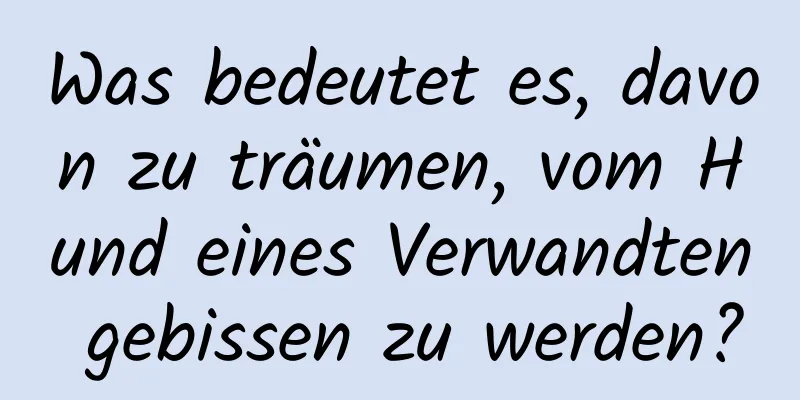 Was bedeutet es, davon zu träumen, vom Hund eines Verwandten gebissen zu werden?