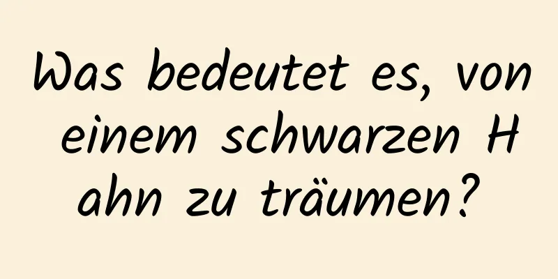 Was bedeutet es, von einem schwarzen Hahn zu träumen?