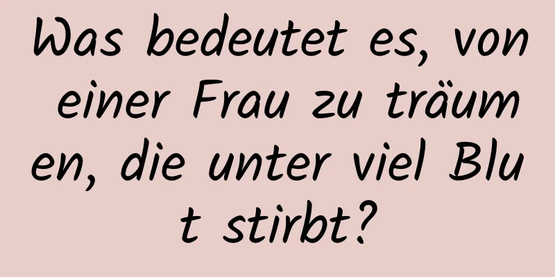 Was bedeutet es, von einer Frau zu träumen, die unter viel Blut stirbt?