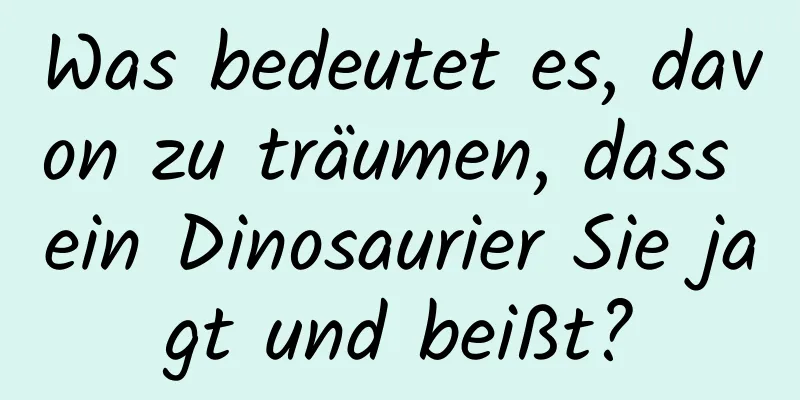 Was bedeutet es, davon zu träumen, dass ein Dinosaurier Sie jagt und beißt?