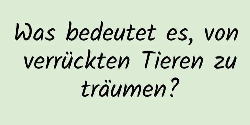 Was bedeutet es, von verrückten Tieren zu träumen?